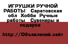 ИГРУШКИ РУЧНОЙ РАБОТЫ - Саратовская обл. Хобби. Ручные работы » Сувениры и подарки   